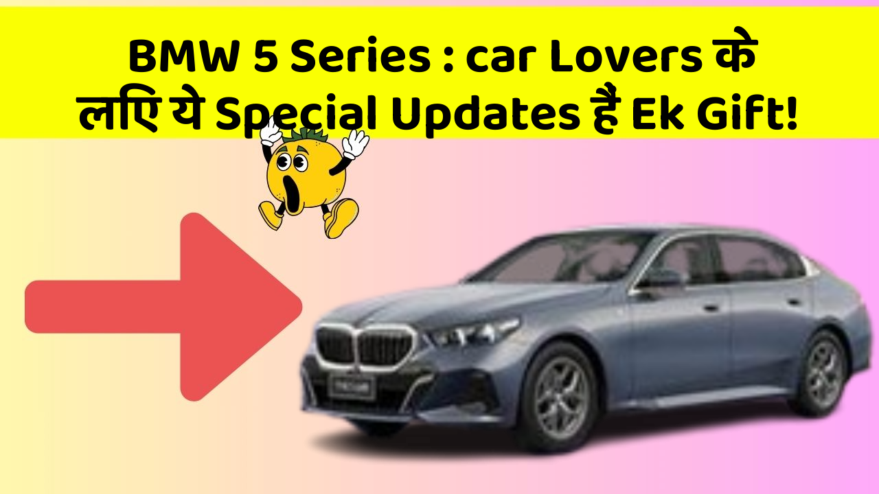 BMW 5 Series : car Lovers के लिए ये Special Updates हैं Ek Gift!