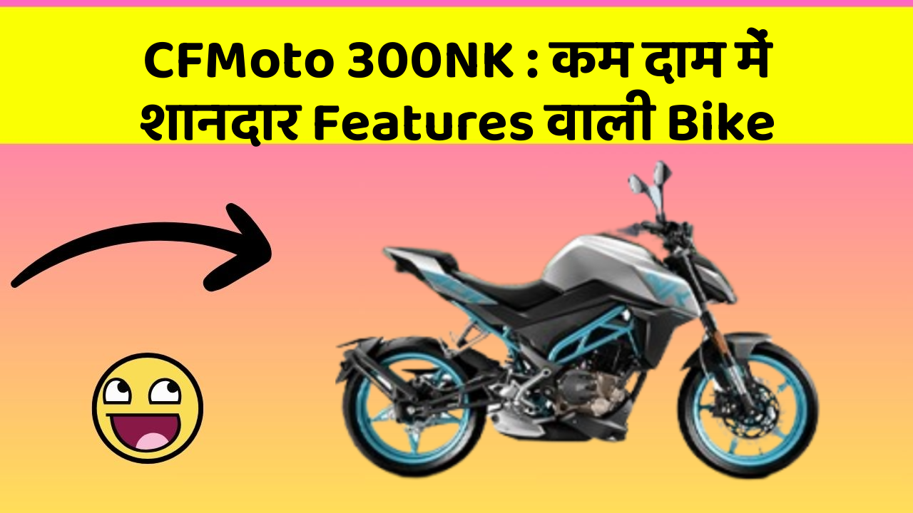 CFMoto 300NK:कम दाम में शानदार Features वाली Bike