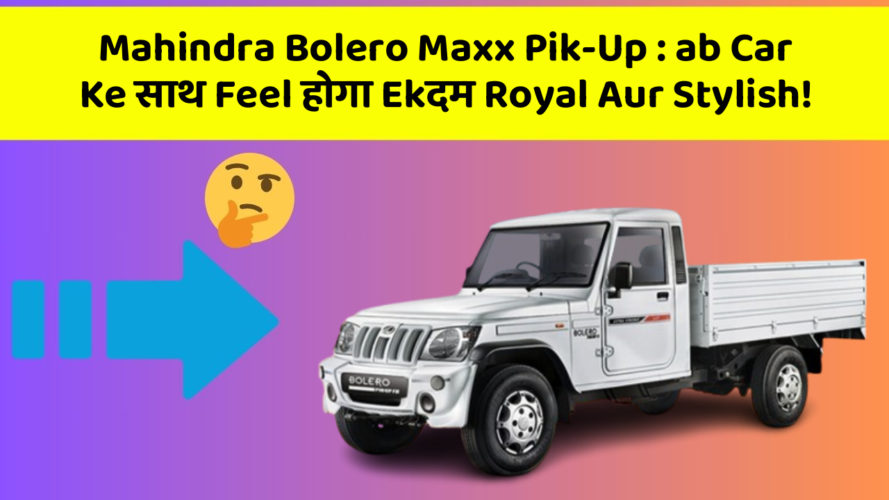 Mahindra Bolero Maxx Pik-Up:ab Car Ke साथ Feel होगा Ekदम Royal Aur Stylish!