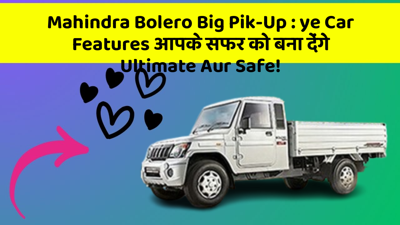 Mahindra Bolero Big Pik-Up:ye Car Features आपके सफर को बना देंगे Ultimate Aur Safe!