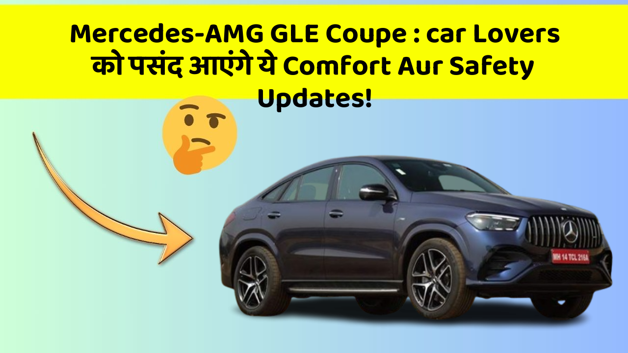 Mercedes-AMG GLE Coupe:car Lovers को पसंद आएंगे ये Comfort Aur Safety Updates!