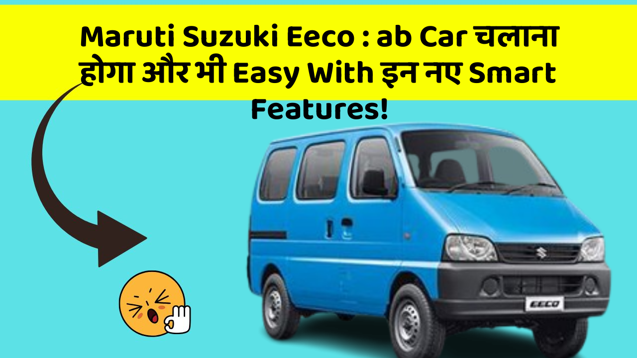 Maruti Suzuki Eeco:ab Car चलाना होगा और भी Easy With इन नए Smart Features!