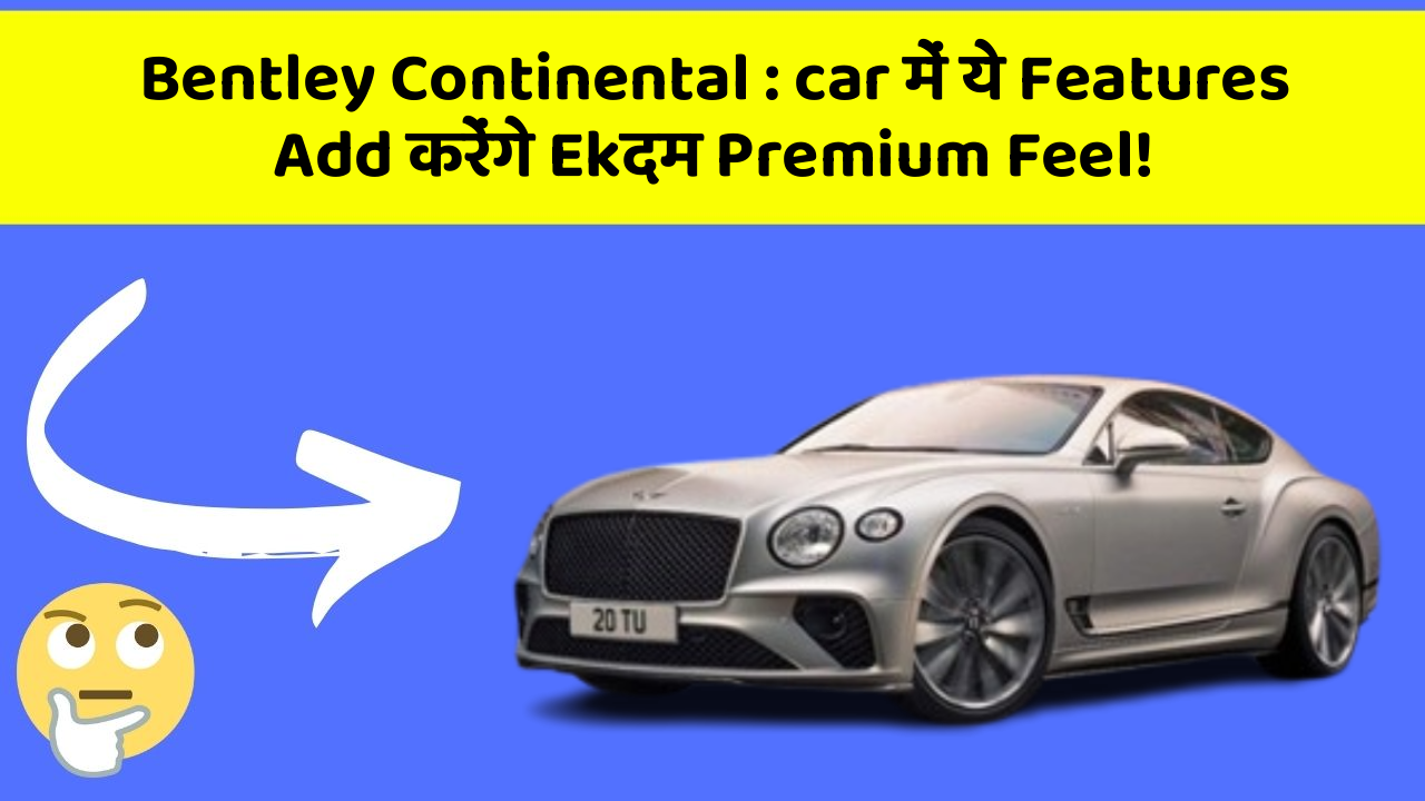 Bentley Continental : car में ये Features Add करेंगे Ekदम Premium Feel!