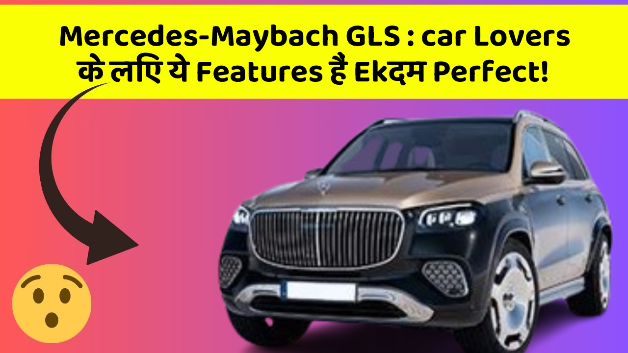 Mercedes-Maybach GLS : car Lovers के लिए ये Features हैं Ekदम Perfect!