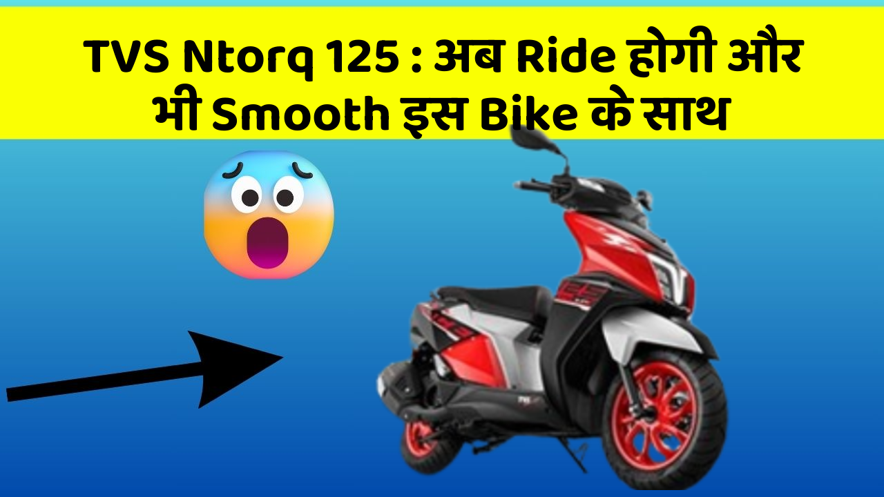 TVS Ntorq 125: अब Ride होगी और भी Smooth इस Bike के साथ