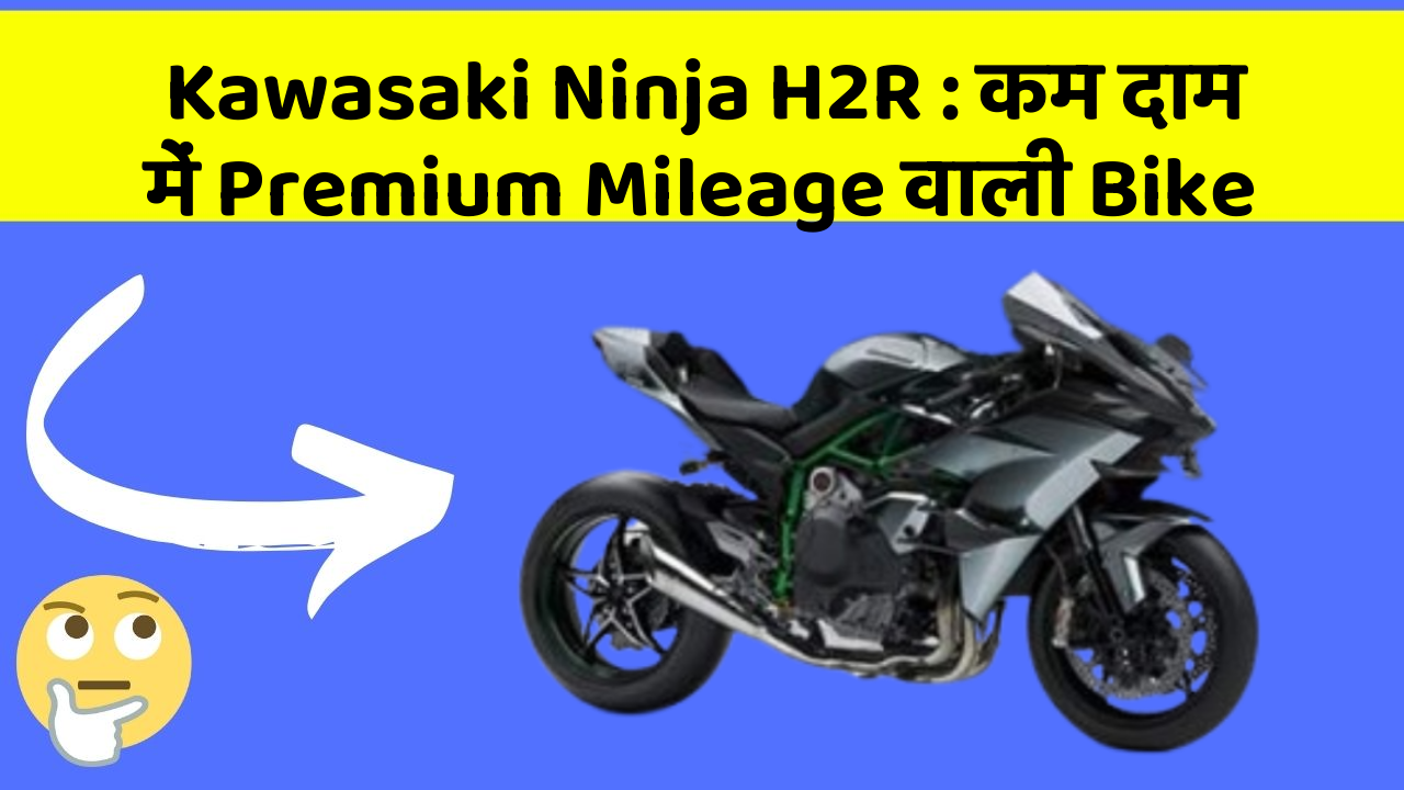 Kawasaki Ninja H2R : कम दाम में Premium Mileage वाली Bike