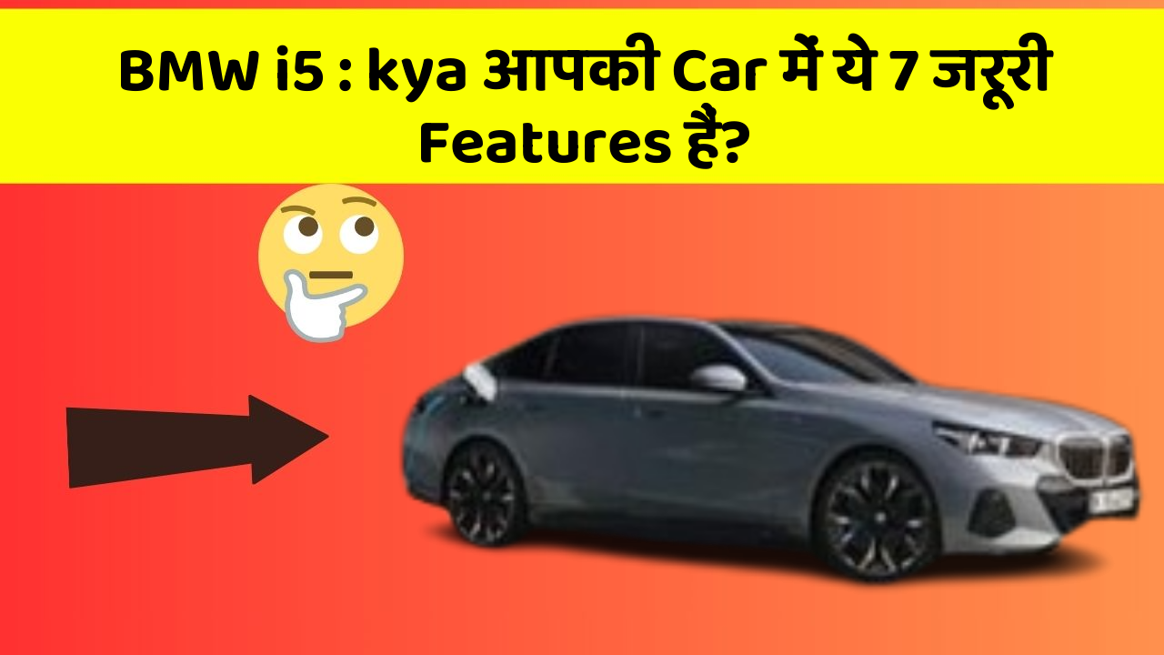 BMW i5 : kya आपकी Car में ये 7 जरूरी Features हैं?