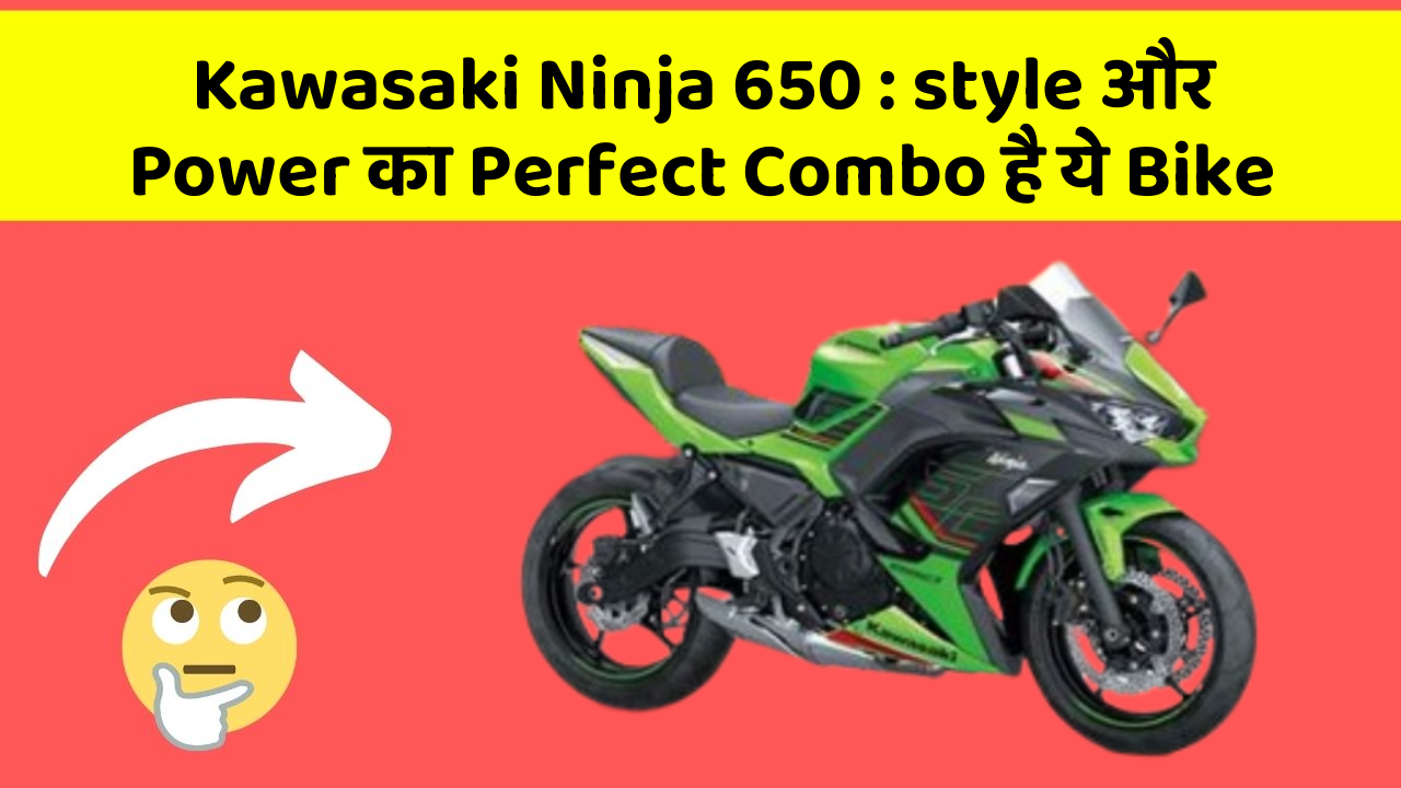 Kawasaki Ninja 650:style और Power का Perfect Combo है ये Bike