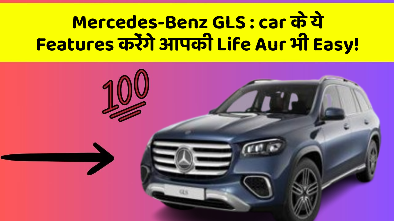 Mercedes-Benz GLS: kya आप अपनी Car में चाहते हैं ये नए Features?