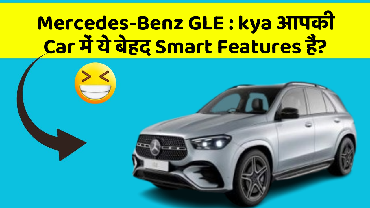 Mercedes-Benz GLE: kya आपकी Car में ये बेहद Smart Features हैं?