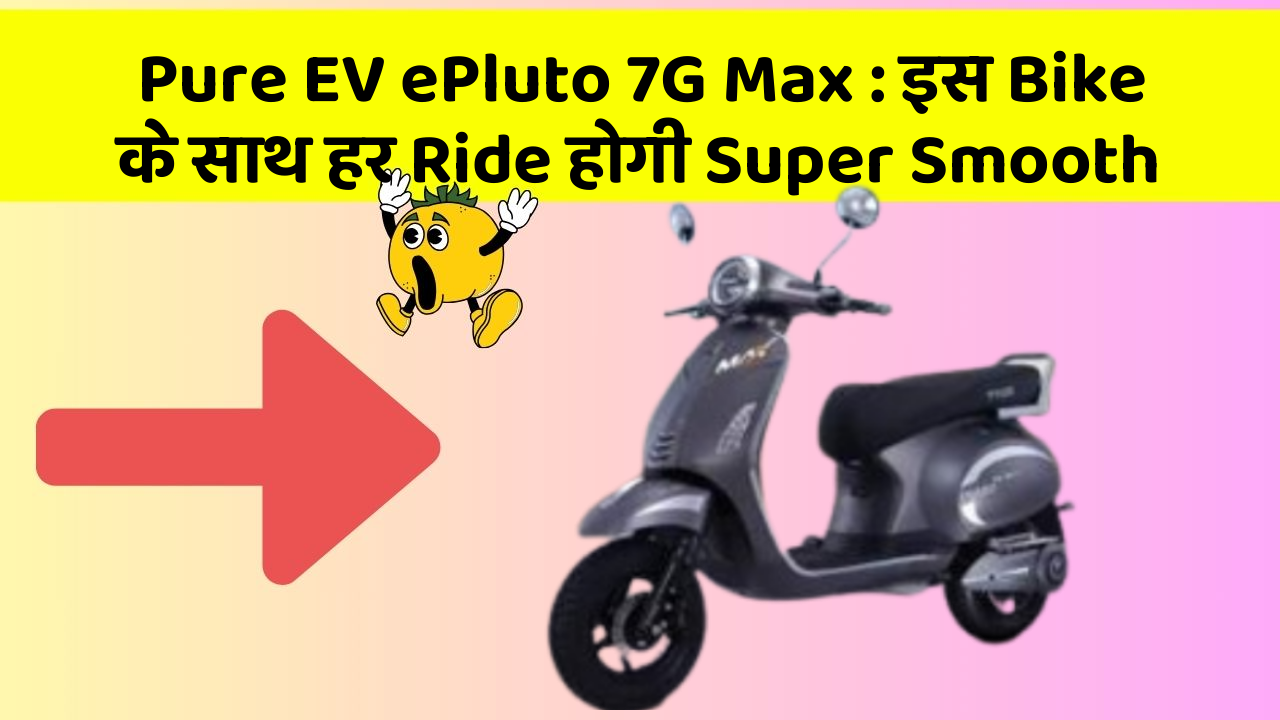 Pure EV ePluto 7G Max: इस Bike के साथ हर Ride होगी Super Smooth