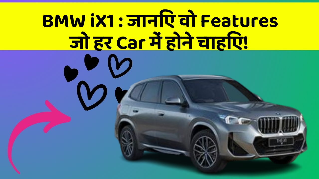 BMW iX1 : जानिए वो Features जो हर Car में होने चाहिए!
