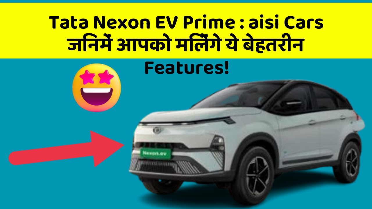 Tata Nexon EV Prime: aisi Cars जिनमें आपको मिलेंगे ये बेहतरीन Features!