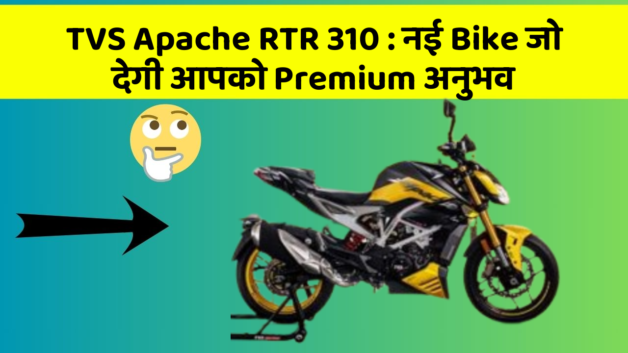 TVS Apache RTR 310: नई Bike जो देगी आपको Premium अनुभव