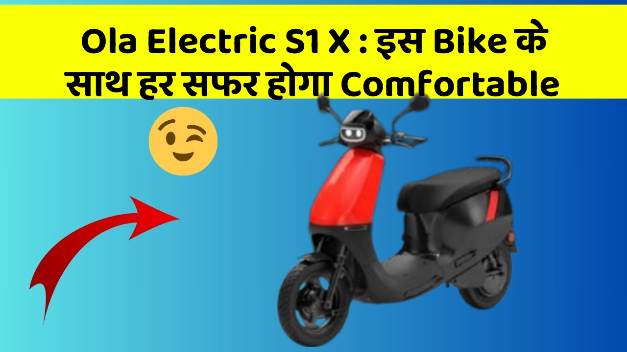 Ola Electric S1 X: इस Bike के साथ हर सफर होगा Comfortable