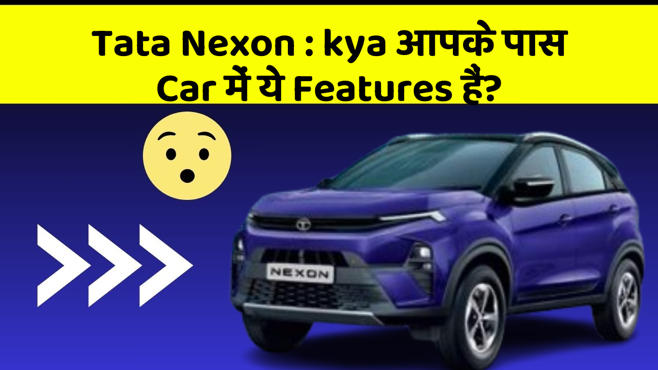 Tata Nexon: kya आपके पास Car में ये Features हैं?