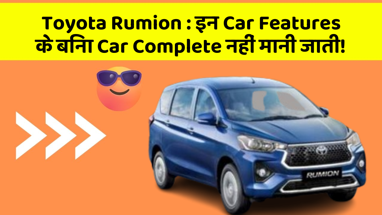 Toyota Rumion : इन Car Features के बिना Car Complete नहीं मानी जाती!