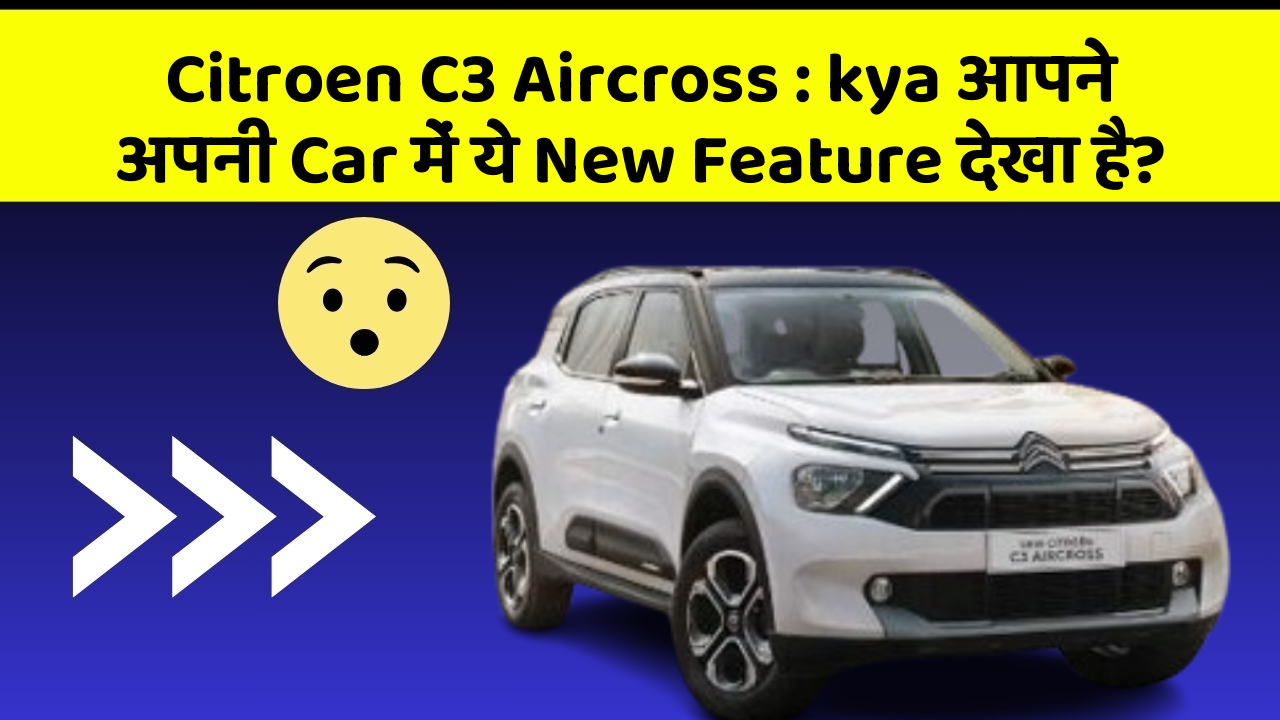 Citroen C3 Aircross: kya आपने अपनी Car में ये New Feature देखा है?