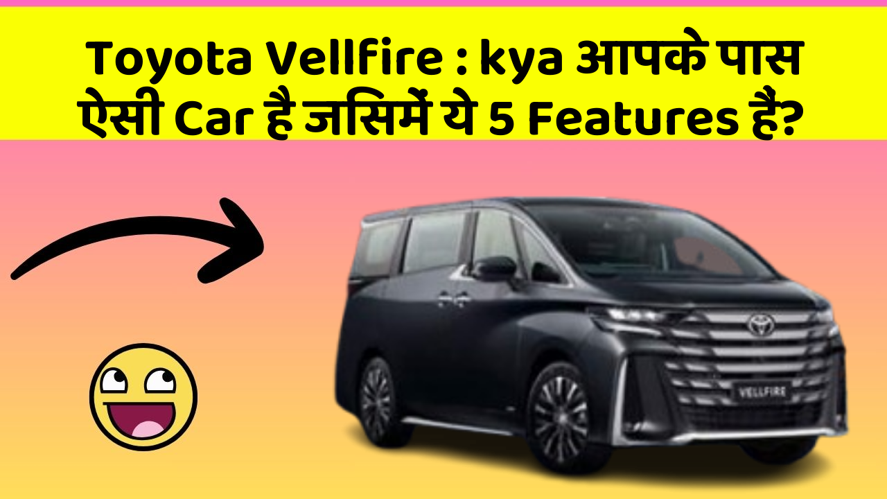 Toyota Vellfire: kya आपके पास ऐसी Car है जिसमें ये 5 Features हैं?