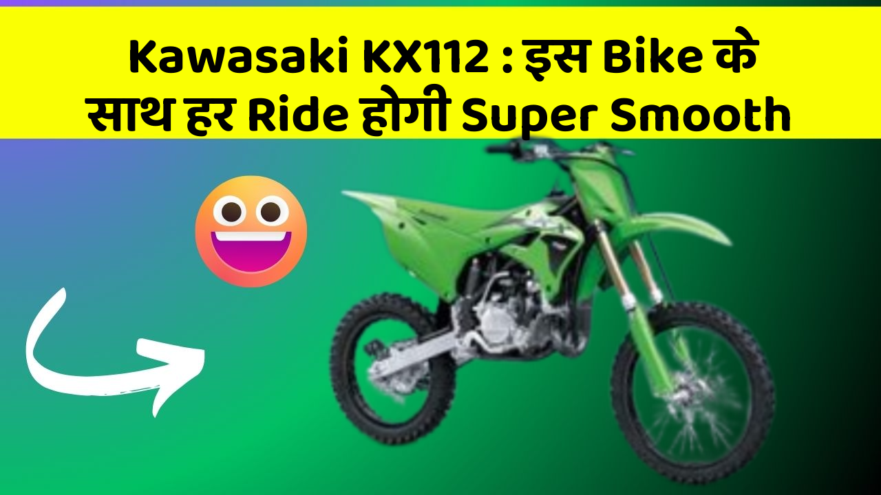 Kawasaki KX112: इस Bike के साथ हर Ride होगी Super Smooth