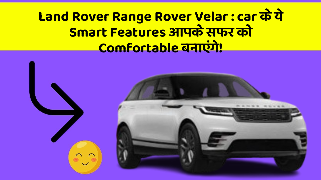 Land Rover Range Rover Velar: car के ये Smart Features आपके सफर को Comfortable बनाएंगे!