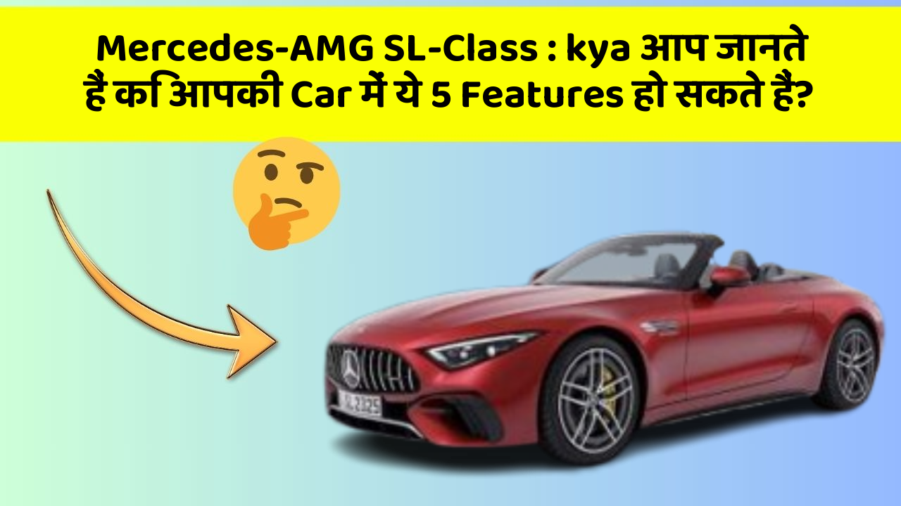 Mercedes-AMG SL-Class: kya आप जानते हैं कि आपकी Car में ये 5 Features हो सकते हैं?