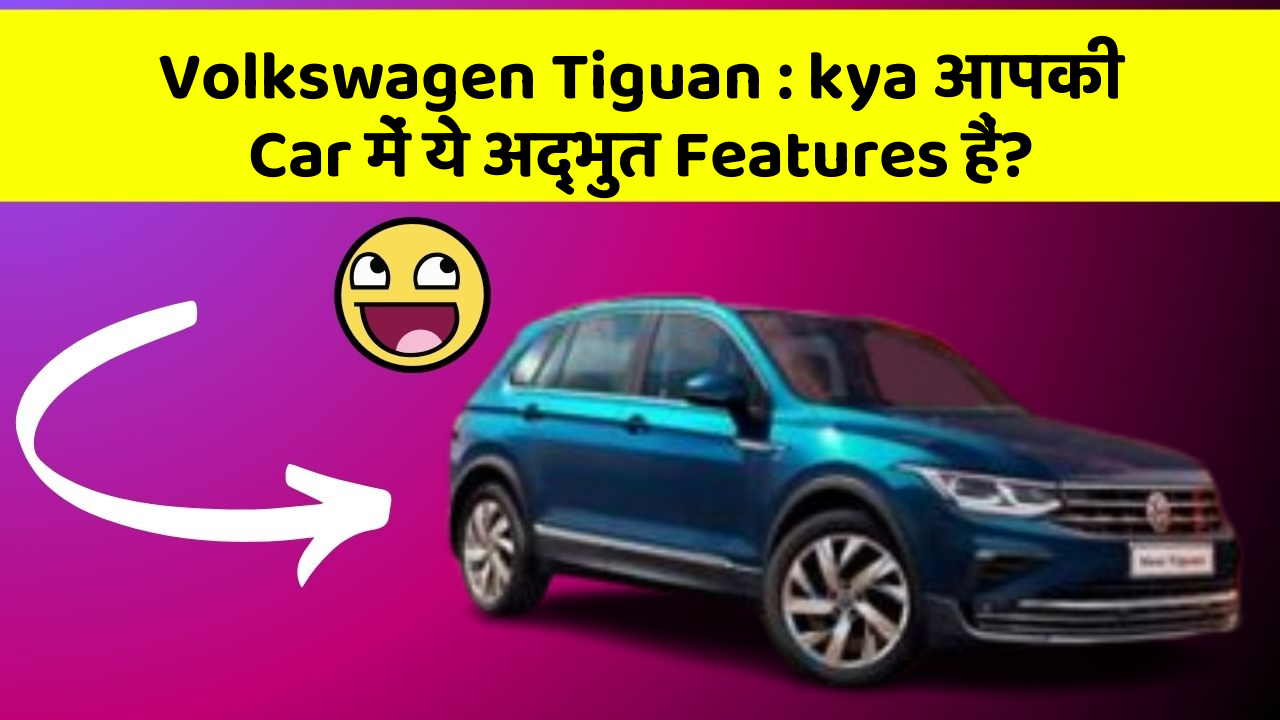 Volkswagen Tiguan: kya आपकी Car में ये अद्भुत Features हैं?