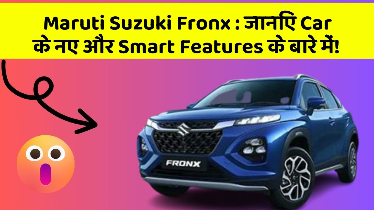 Maruti Suzuki Fronx: जानिए Car के नए और Smart Features के बारे में!