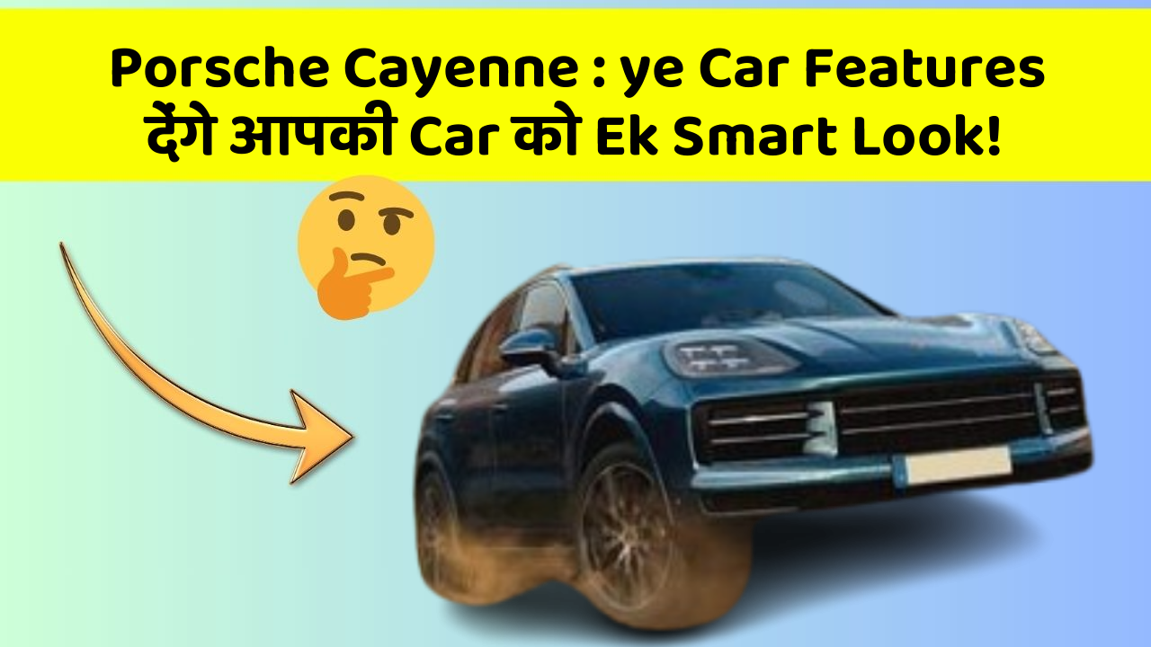 Porsche Cayenne : ye Car Features देंगे आपकी Car को Ek Smart Look!