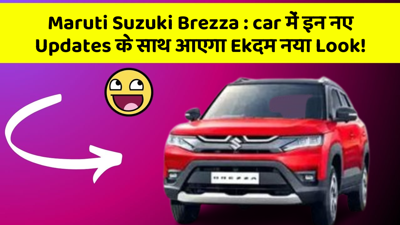 Maruti Suzuki Brezza: car में इन नए Updates के साथ आएगा Ekदम नया Look!